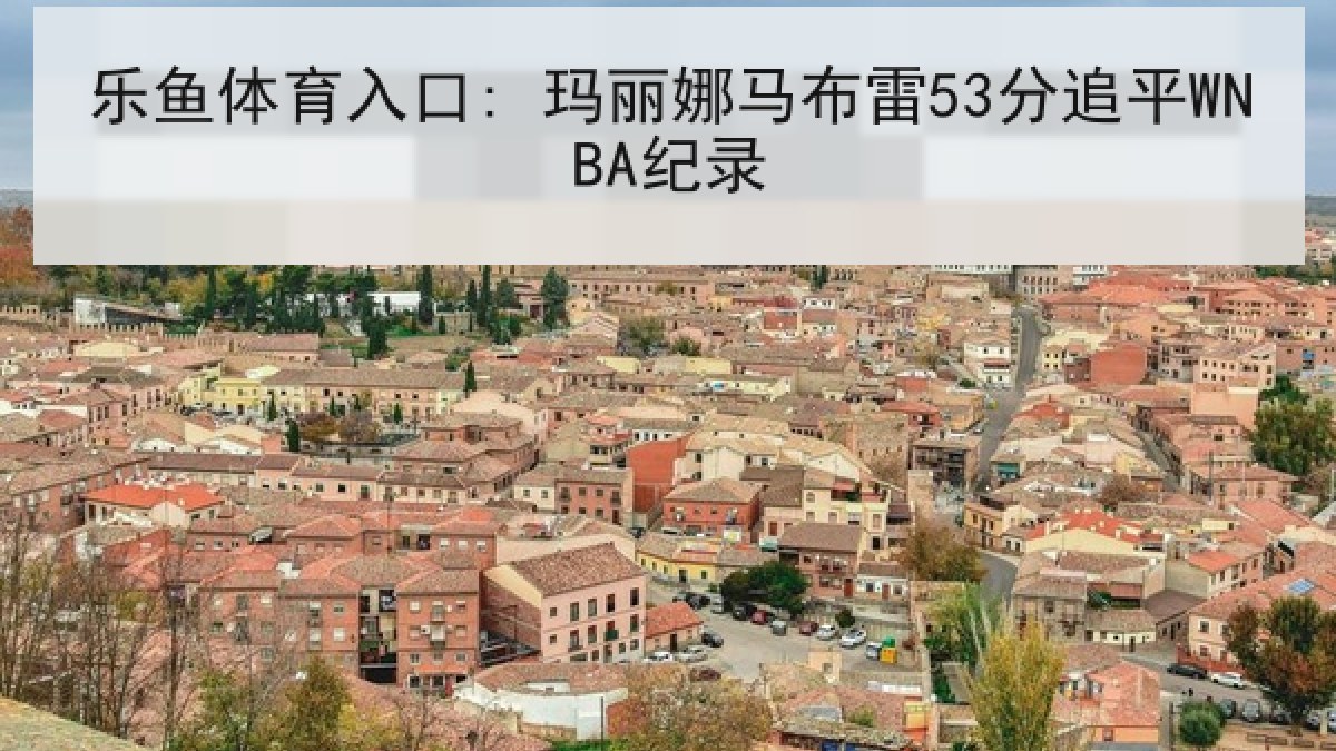乐鱼体育入口: 玛丽娜马布雷53分追平WNBA纪录 乐鱼体育入口: 玛丽娜马布雷53分追平WNBA纪录