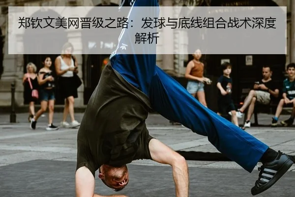 郑钦文美网晋级之路：发球与底线组合战术深度解析